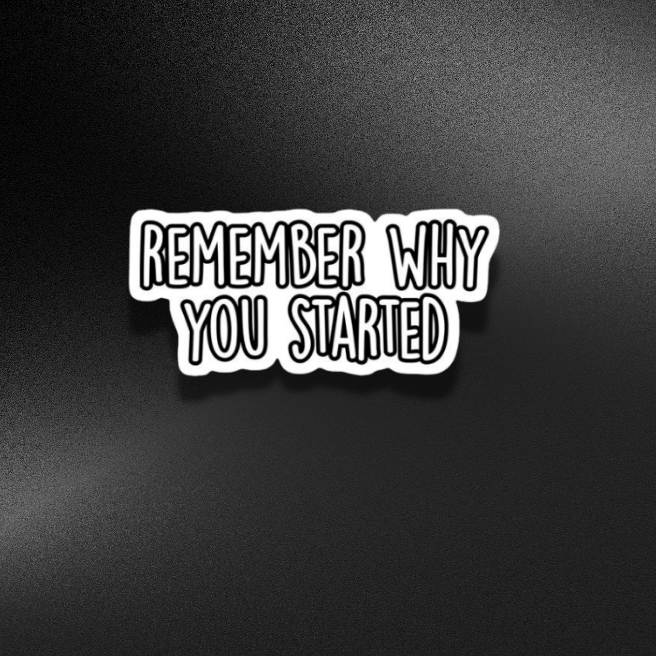 REMEMBER WHY YOU STARTED-MOTIVATION | STICKER
